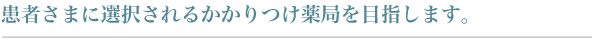 患者さまに選択されるかかりつけ薬局を目指します。