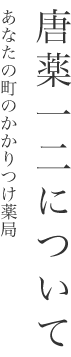 唐薬一ニについて　あなたの町のかかりつけ薬局