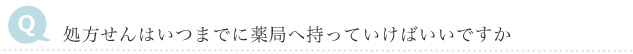 Q　処方せんはいつまでに薬局へ持っていけばいいですか