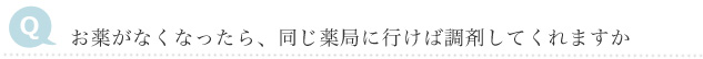 Q　お薬がなくなったら、同じ薬局に行けば調剤してくれますか