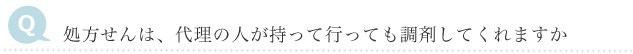 Q　処方せんは、代理の人が持って行っても調剤してくれますか