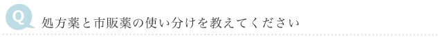 Q　処方薬と市販薬の使い分けを教えてください