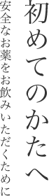 初めてのかたへ　安全なお薬をお飲みいただくために