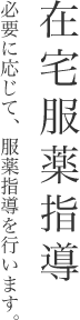 在宅服薬指導　必要に応じて、服薬指導を行います